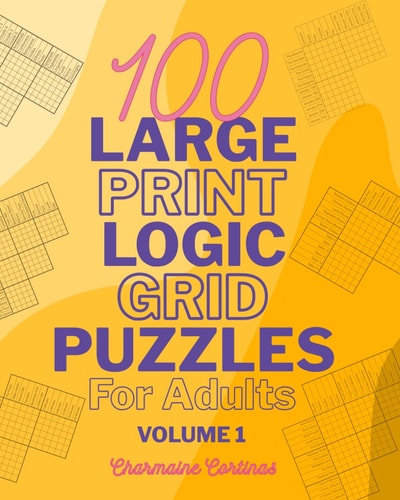 100 Large Print Logic Puzzles For Adults Volume 1 - Train Your Brain Or Reduce Screentime Before Bed: 100 Meticulously Crafted Puzzles That Range From Easy For Beginners To Challenging For Seasoned Experts, All In Large Print