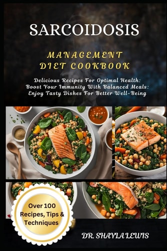 Sarcoidosis Management Diet Cookbook Delicious Recipes For Optimal Health: Boost Your Immunity With Balanced Meals: Enjoy Tasty Dishes For Better Well-Being