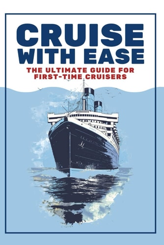 Cruise with Ease The Ultimate Guide for First Time Cruisers: A Beginner's Cruise Planning Guide for Budget Conscious Travelers