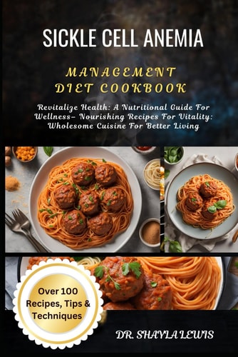 Sickle Cell Anemia Management Diet Cookbook Revitalize Health: A Nutritional Guide For Wellness- Nourishing Recipes For Vitality: Wholesome Cuisine For Better Living