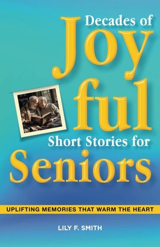 Decades of Joyful Short Stories for Seniors Uplifting Memories that Warm the Heart