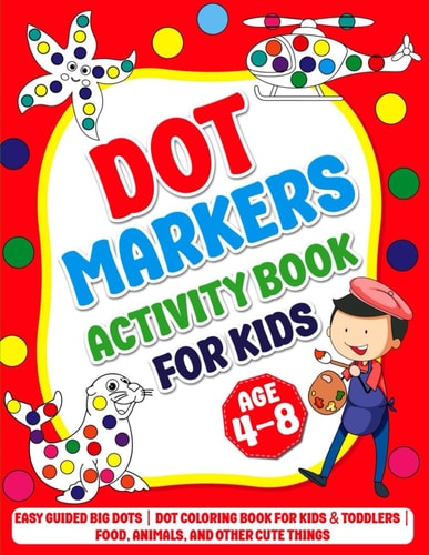 Dot Markers Activity Book for Kids Age 4-8 Easy Guided BIG DOTS Dot Coloring Book For Kids & Toddlers Food, Animals, and Other Cute Things Preschool Kindergarten Activities Awesome Gift for Artistic Kids