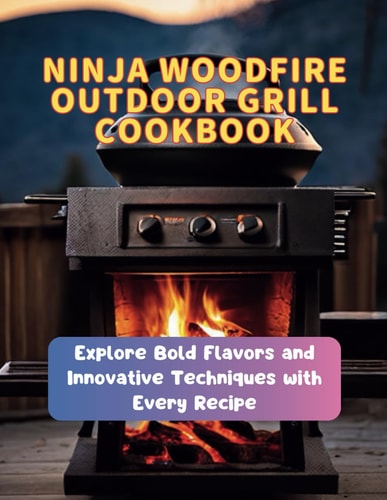 Ninja Woodfire Outdoor Grill Cookbook Explore Bold Flavors and Innovative Techniques with Every Recipe