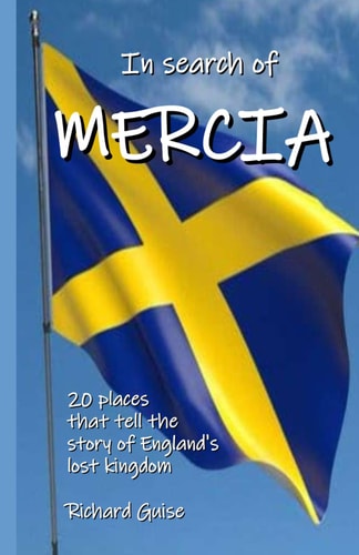 In Search of Mercia 20 Places that Tell the Story of England's Lost Kingdom