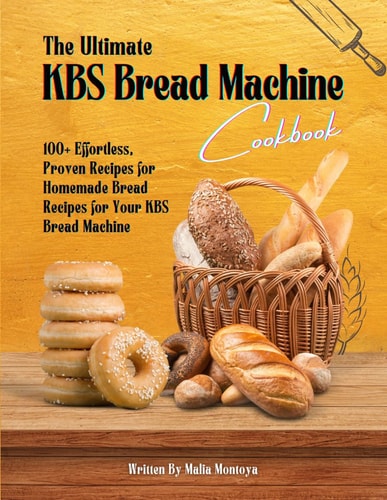 The Ultimate KBS Bread Machine Cookbook 100+ Effortless, Proven Recipes for Homemade Bread Recipes for Your KBS Bread Machine