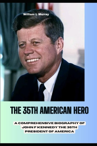 THE 35th AMERICAN HERO A Comprehensive Biography of John F Kennedy the 35th President of America.