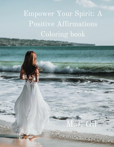 Empower Your Spirit A Positive Affirmations Coloring Book: Inspiring Designs to Uplift Your Mind and Soul
