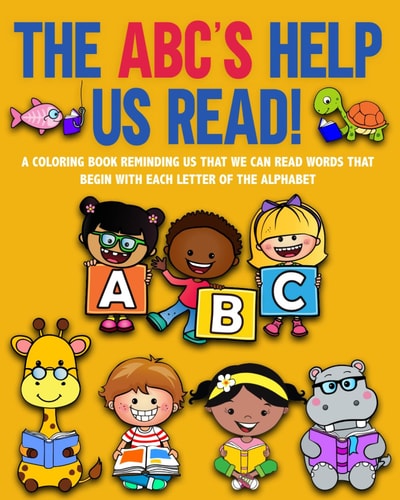 The ABC's Help Us Read! A Coloring Book Reminding Us That We Can Read Words Beginning with Each Letter of the Alphabet