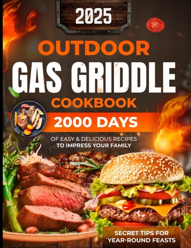 Outdoor Gas Griddle Cookbook 2000 Days of Easy & Delicious Recipes to Impress Your Family at a Cook Out. Become Your Family's Favorite Chef Using Our Secret Tips for Year-Round Feasts.