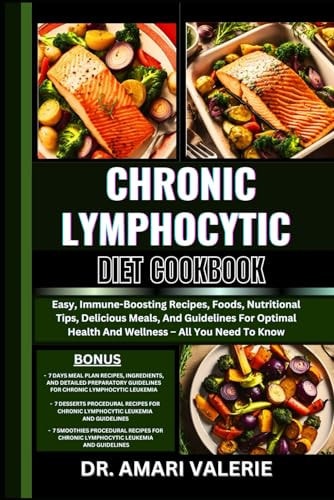 Chronic Lymphocytic Diet Cookbook Easy, Immune-Boosting Recipes, Foods, Nutritional Tips, Delicious Meals, And Guidelines For Optimal Health And Wellness - All You Need To Know