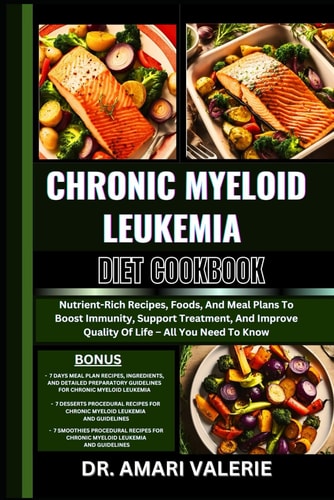 Chronic Myeloid Leukemia Diet Cookbook Nutrient-Rich Recipes, Foods, And Meal Plans To Boost Immunity, Support Treatment, And Improve Quality Of Life - All You Need To Know