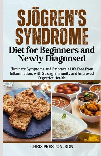 Sjögren's Syndrome Diet for Beginners and Newly Diagnosed Eliminate Symptoms and Embrace a Life Free from Inflammation, with Strong Immunity and Improved Digestive Health