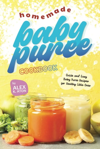 Homemade Baby Puree Cookbook Quick and Easy Baby Puree Recipes for Healthy Little Ones
