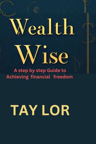 Wealth Wise A Step by Step Guide to Achieving Financial Freedom