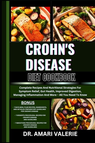 Crohn's Disease Diet Cookbook Complete Recipes And Nutritional Strategies For Symptom Relief, Gut Health, Improved Digestion, Managing Inflammation And More - All You Need To Know