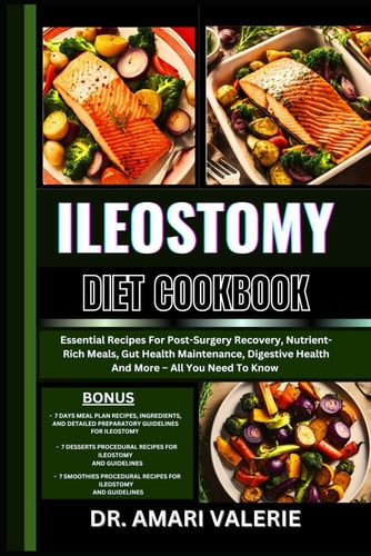 Ileostomy Diet Cookbook Essential Recipes For Post-Surgery Recovery, Nutrient-Rich Meals, Gut Health Maintenance, Digestive Health And More - All You Need To Know