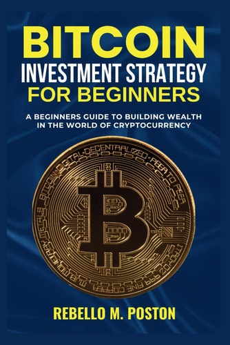 Bitcoin Investment Strategy for Beginners A Beginners Guide to Building Wealth in the World of Cryptocurrency