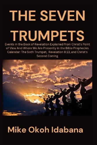The Seven Trumpets Events in the Book of Revelation Explained from Christ's Point of View And Where We Are Presently in the Bible Prophecies Calendar: The Sixth Trumpet, Revelation 9:13, and Christ