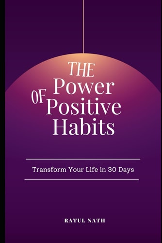 The Power of Positive Habits Transform Your Life in 30 Days