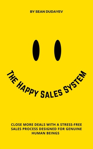 The Happy Sales System Close More Deals With a Stress-Free Sales Process Designed for Genuine Human Beings