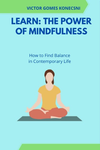 Learn The Power of Mindfulness: How to Find Balance in Contemporary Life