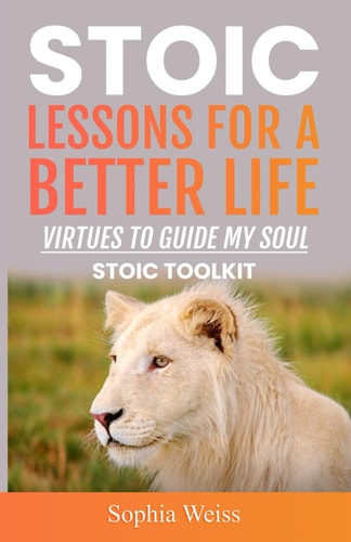 Stoic Lessons for a Better Life Virtues to Guide My Soul: Stoic Toolkit