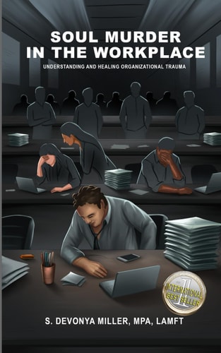 Soul Murder in the Workplace Understanding and Healing Organizational Trauma