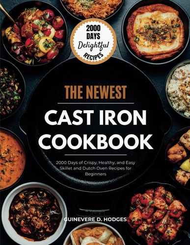 Cast Iron Cookbook for Beginners 2000 Days of Crispy, Healthy, and Easy Skillet and Dutch Oven Recipes for Beginners