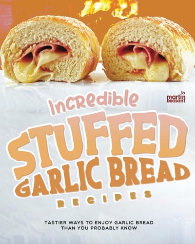 Incredible Stuffed Garlic Bread Recipes Tastier Ways to Enjoy Garlic Bread Than You Probably Know