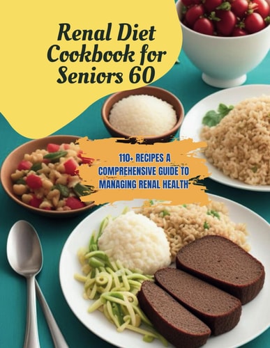 Renal Diet Cookbook for Seniors 60 110+ Recipes A Comprehensive Guide to Managing Renal Health