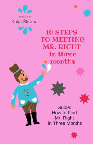 10 STEPS TO MEETING MR. RIGHT in Three Months Guide: How to Find Mr. Right in Three Months