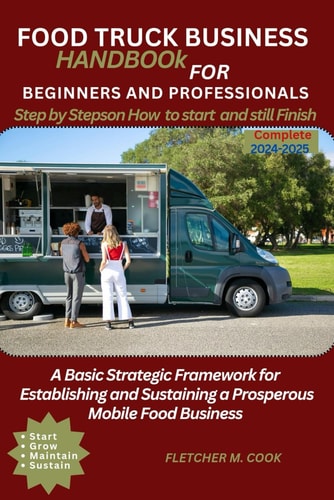 Food Truck Business Handbook for Beginners and Professionals A Basic Strategy Framework for Establishing and Sustaining a Prosperous Mobile Food Business
