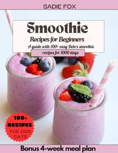 Smoothie Recipes for Beginners A Guide with 100+ Easy Detox Smoothie Recipes for 1000 Days, Energize and Stay Healthy Every Day. Bonus 4-week Meal Plan