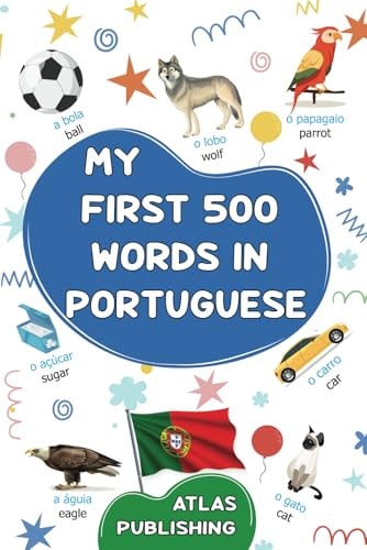My First 500 Words in Portuguese A Bilingual Portuguese-English Visual Dictionary - My First Bilingual Picture Book on Everyday Themes to Learn Portuguese for Children, Teenagers and Adult Beginners - The Most Common Illustrated Words