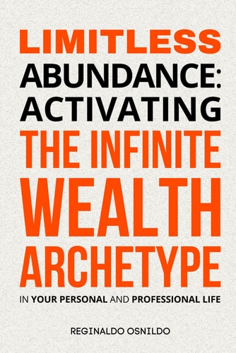 Limitless Abundance Activating the Infinite Wealth Archetype in Your Personal and Professional Life