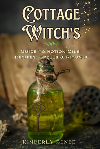 Cottage Witch's Guide to Potion Oils: Recipes, Spells, and Rituals