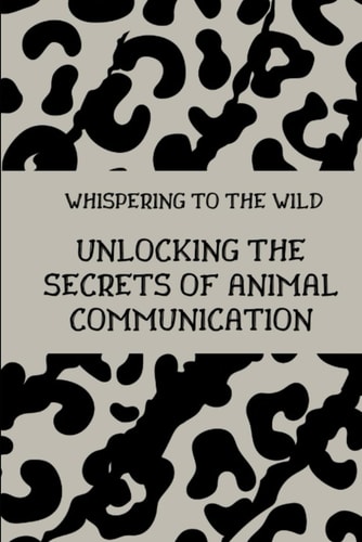 Whispering to the Wild Unlocking the Secrets of Animal Communication