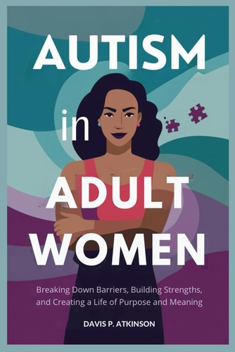 Autism in Adult Women Breaking Down Barriers, Building Strengths, and Creating a Life of Purpose and Meaning