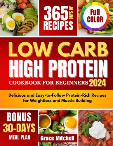 Low Carb High Protein Cookbook for Beginners 2024 Delicious and Easy-to-Follow Protein-Rich Recipes for Weightloss and Muscle Building