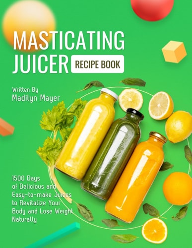 Masticating Juicer Recipe Book 1500 Days of Delicious and Easy-to-make Juices to Revitalize Your Body and Lose Weight Naturally