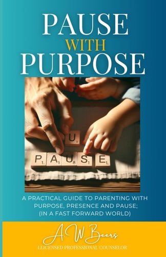 Pause With Purpose A Guide to Parenting with Purpose, Presence and Pause in a Fast Forward World