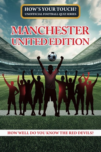 How's Your Touch? Unofficial Football Quiz Series Manchester United Edition: How Well Do You Know the Red Devils?