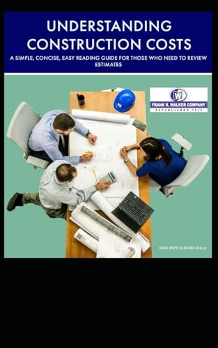 UNDERSTANDING CONSTRUCTION COSTS A Simple, Concise, Easy Reading Guide for Those who Need... to Review Estimates Prepared by Others