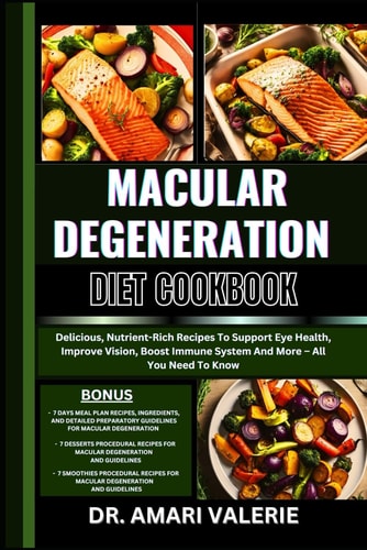 Macular Degeneration Diet Cookbook Delicious, Nutrient-Rich Recipes To Support Eye Health, Improve Vision, Boost Immune System And More - All You Need To Know