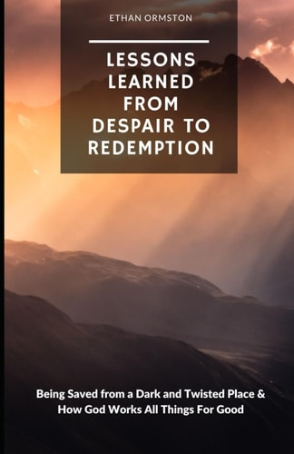 Lessons Learned from Despair to Redemption Being Saved from a Dark and Twisted Place & How God Works All Things For Good