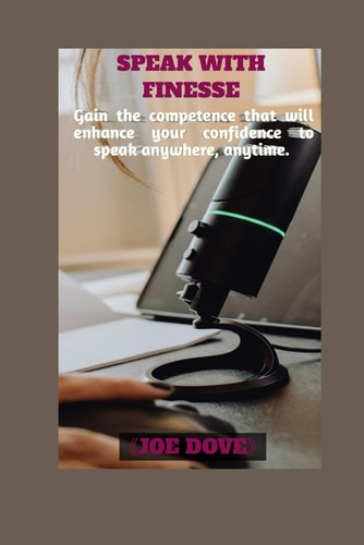 Speak with Finesse Gain the Competence that Will Enhance Your Confidence to Speak Anywhere, Anytime.