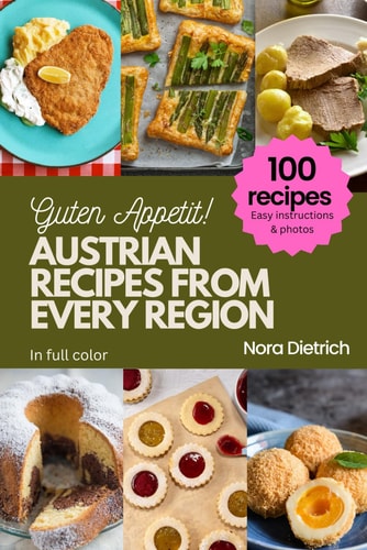 Austrian Recipes from Every Region 100 Meals, Easy Instructions, in Full Color