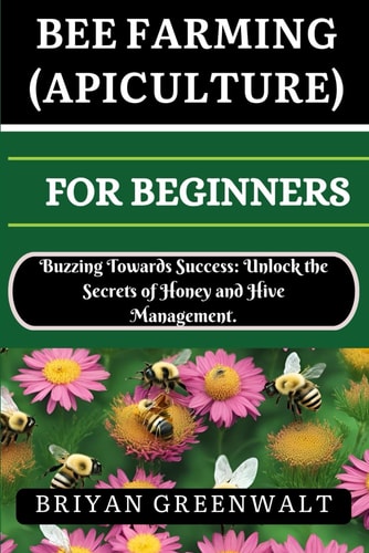Bee Farming (Apiculture) for Beginners Buzzing Towards Success: Unlock the Secrets of Honey and Hive Management.