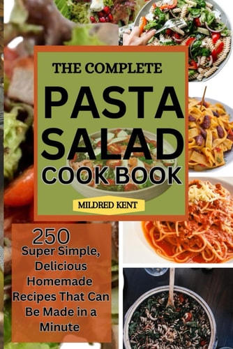 The Complete Pasta Salad Cookbook 250 Super Simple, Delicious Homemade Recipes That Can Be Made in a Minute