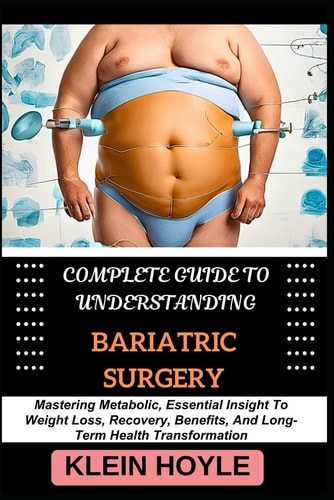 Complete Guide to Understanding Bariatric Surgery Mastering Metabolic, Essential Insight To Weight Loss, Recovery, Benefits, And Long-Term Health Transformation